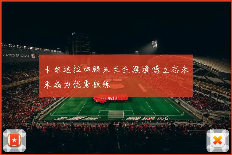 卡尔达拉回顾米兰生涯遗憾立志未来成为优秀教练